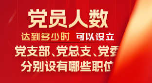 图解 | 党员人数达到多少时，可以设立党支部、党总支、党委，分别设有哪些职位？